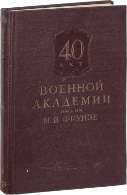 40 лет Военной академии имени М.В. Фрунзе. [Сборник материалов] / Краснознам. ордена Ленина и ордена Суворова I степени воен. акад. им. М.В. Фрунзе. М.: Воениздат, 1958.